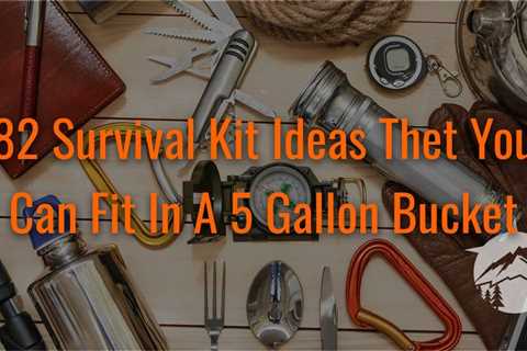 82 Survival Kit Ideas That You Can Fit In a 5 Gallon Bucket