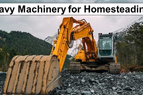 Do You Need Heavy Machinery to Start a Homestead?