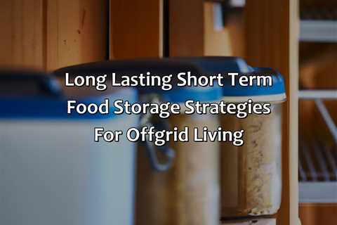 Long Lasting Short Term Food Storage Strategies For Off-Grid Living