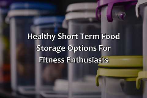 Healthy Short Term Food Storage Options For Fitness Enthusiasts