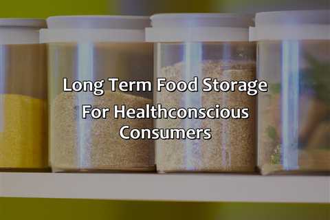 Long Term Food Storage For Health-Conscious Consumers