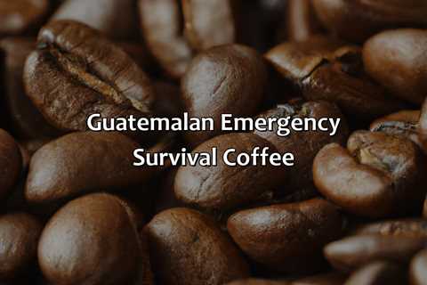 Guatemalan Emergency Survival Coffee