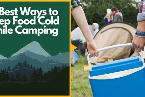 10 Best Ways to Keep Food Cold While Camping