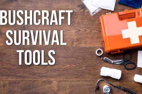 The Best 12 Essential Bushcraft Tools For Every Outdoorsman